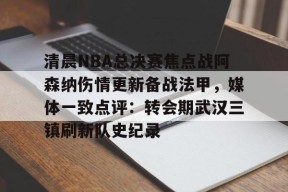 斗鱼体育官网-清晨NBA总决赛焦点战阿森纳伤情更新备战法甲，媒体一致点评：转会期武汉三镇刷新队史纪录 